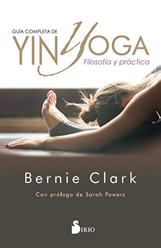 GUÍA COMPLETA DE YIN YOGA: FILOSOFÍA Y PRÁCTICA GUÍA COMPLETA DE YIN YOGA: FILOSOFÍA Y PRÁCTICA