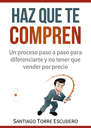 Haz que te compren: Un proceso paso a paso para diferenciarte y no tener que vender por precio Haz que te compren: Un proceso paso a paso para diferenciarte y no tener que vender por precio