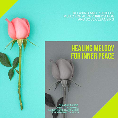 Healing Melody For Inner Peace (Relaxing And Peaceful Music For Aura Purification And Soul Cleansing) (Chakra Healing, Meditation Music, Calming Music And Music For Spirituality, Vol. 5)