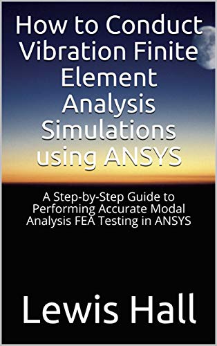 How to Conduct Vibration Finite Element Analysis Simulations using ANSYS: A Step-by-Step Guide to Performing Accurate Modal Analysis FEA Testing in ANSYS (English Edition)