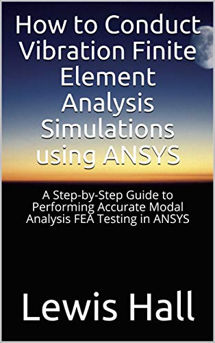 How to Conduct Vibration Finite Element Analysis Simulations using ANSYS: A Step-by-Step Guide to Performing Accurate Modal Analysis FEA Testing in ANSYS (English Edition) How to Conduct Vibration Finite Element Analysis Simulations using ANSYS: A Step-by-Step Guide to Performing Accurate Modal Analysis FEA Testing in ANSYS (English Edition)