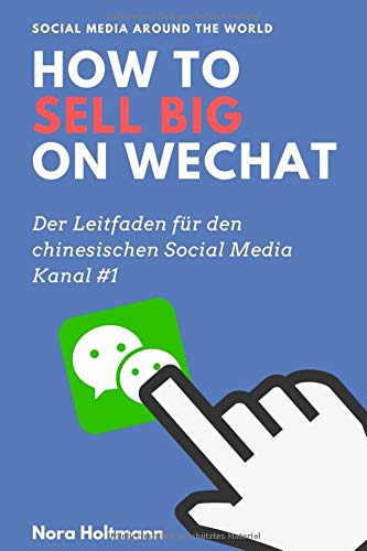 How to sell big on WeChat (German Edition): China Marketing: Neue Kunden und Umsatz über WeChat gewinnen. Der profitable Einstieg in den chinesischen Markt über Chinas Social-Media-Kanal #1