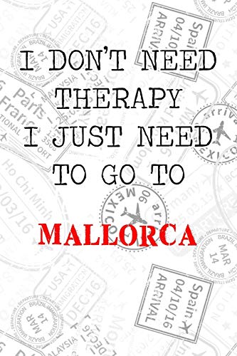 I Don't Need Therapy I Just Need To Go To Mallorca: 6x9" Dot Bullet Travel Stamps Notebook/Journal Funny Gift Idea For Travellers, Explorers, Backpackers, Campers, Tourists, Holiday Memory Book I Don't Need Therapy I Just Need To Go To Mallorca: 6x9" Dot Bullet Travel Stamps Notebook/Journal Funny Gift Idea For Travellers, Explorers, Backpackers, Campers, Tourists, Holiday Memory Book