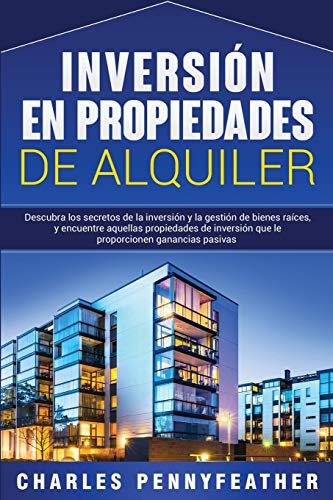 Inversión en propiedades de alquiler: Descubra los secretos de la inversión y la gestión de bienes raíces, y encuentre aquellas propiedades de inversión que le proporcionen ganancias pasivas Inversión en propiedades de alquiler: Descubra los secretos de la inversión y la gestión de bienes raíces, y encuentre aquellas propiedades de inversión que le proporcionen ganancias pasivas