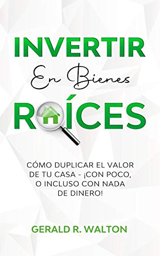 INVERTIR EN BIENES RAÍCES: CÓMO DUPLICAR EL VALOR DE TU CASA - ¡CON POCO, O INCLUSO CON NADA DE DINERO!