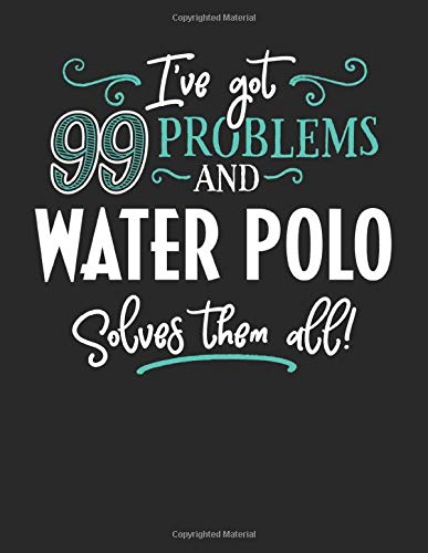 I've Got 99 Problems but Water Polo Solves Them All: 8.5x11 Water Polo Notebook Journal College Ruled Paper for Men & Women