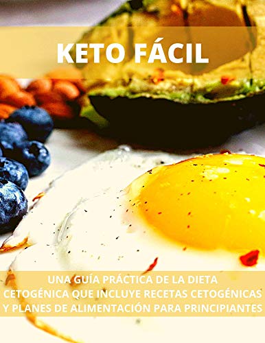 KETO FÁCIL: UNA GUÍA PRÁCTICA DE LA DIETA CETOGÉNICA QUE INCLUYE RECETAS CETOGÉNICAS Y PLANES DE ALIMENTACIÓN PARA PRINCIPIANTES