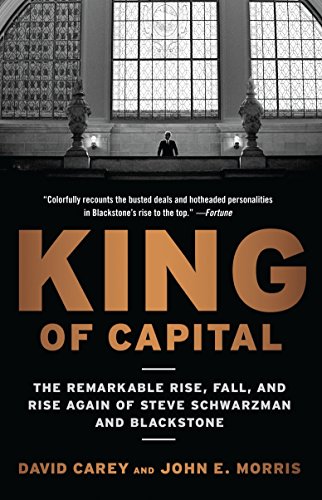 King Of Capital: The Remarkable Rise, Fall, and Rise Again of Steve Schwarzman and Blackstone