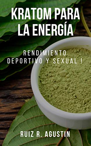 kratom Para la Energía : Rendimiento Deportivo y Rendimiento Sexual !: (Potente Planta Natural, Claridad Mental, Suplementos Herbales, Aumento de Energía, Kratom para Masa Muscular, Pérdida de Peso)