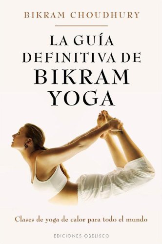 La guia definitiva de Bikram Yoga: Clases de Yoga de Calor Para Todo el Mundo (SALUD Y VIDA NATURAL)