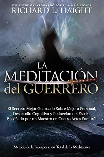 La Meditación del Guerrero: El Secreto Mejor Guardado Sobre Mejora Personal, Desarrollo Cognitivo y Reducción del Estrés, Enseñado Por un Maestro en Cuatro Artes Samurái