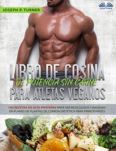 Libro De Cocina De Potencia Sin Carne Para Atletas Veganos: 100 Recetas De Alta Proteína Para Ser Musculoso Y Basadas En Planes De Plantas De Comida Dietética