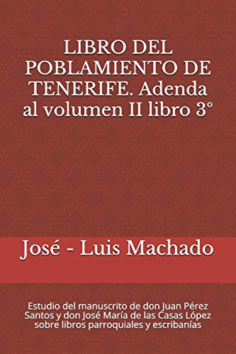 LIBRO DEL POBLAMIENTO DE TENERIFE. Adenda al volumen II libro 3Âș: Estudio del manuscrito de don Juan PĂ©rez Santos y don JosĂ© MarĂa de las Casas LĂłpez sobre libros parroquiales y escribanĂas: 4 LIBRO DEL POBLAMIENTO DE TENERIFE. Adenda al volumen II libro 3Âș: Estudio del manuscrito de don Juan PĂ©rez Santos y don JosĂ© MarĂa de las Casas LĂłpez sobre libros parroquiales y escribanĂas: 4
