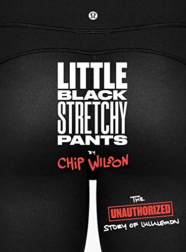Little Black Stretchy Pants: The Unauthorized Story of lululemon Little Black Stretchy Pants: The Unauthorized Story of lululemon