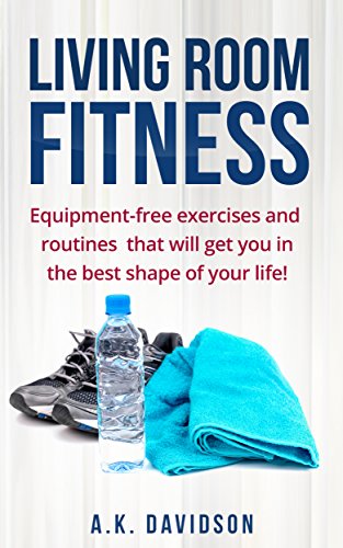Living Room Fitness: Equipment-free exercises and routines that will get you in the best shape of your life! (English Edition)