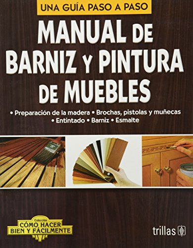 Manual de barniz y pintura de muebles / Manual of varnish and furniture paint: Una guia paso a paso / A Step by Step Guide (Como hacer bien y facilmente / How to Do Well and Easily)