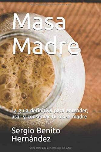 Masa Madre: La guia definitiva para entender, usar y conservar tu masa madre Masa Madre: La guia definitiva para entender, usar y conservar tu masa madre