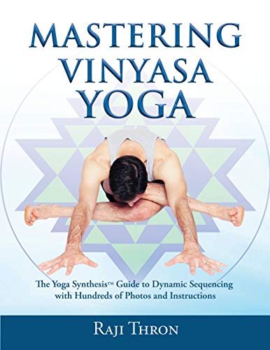 Mastering Vinyasa Yoga: The Yoga Synthesis Guide to Dynamic Sequencing with Hundreds of Photos and Instructions