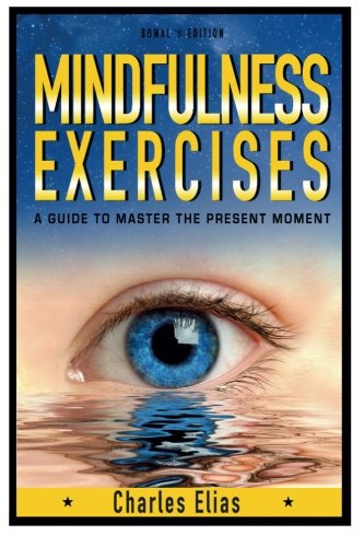 Mindfulness: Mindfulness Exercises - A Guide To Zen Meditation & To Master The Present Moment (With Pics) (Mindfulness Meditation, Buddhism for ... Zen Meditation, Pilates, Chakras, Yoga) Mindfulness: Mindfulness Exercises - A Guide To Zen Meditation & To Master The Present Moment (With Pics) (Mindfulness Meditation, Buddhism for ... Zen Meditation, Pilates, Chakras, Yoga)