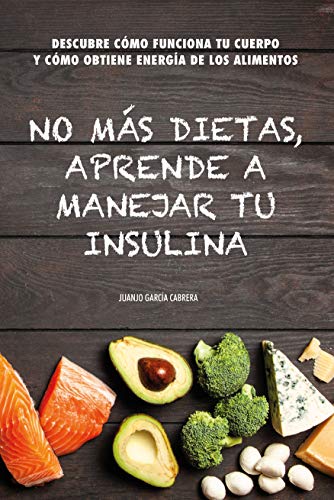No más dietas, aprende a manejar tu insulina: Descubre cómo funciona tu cuerpo cuando comemos y cómo obtiene energía de los diferentes alimentos No más dietas, aprende a manejar tu insulina: Descubre cómo funciona tu cuerpo cuando comemos y cómo obtiene energía de los diferentes alimentos