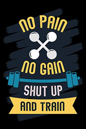 No Pain No Gain Shut Up and Train: Motivational Workout Log Book - Weightlifting notebook - Gym & Home Workout Log - Track Exercise, Sets, Reps, Weight, Cardio, Measurements and Notes