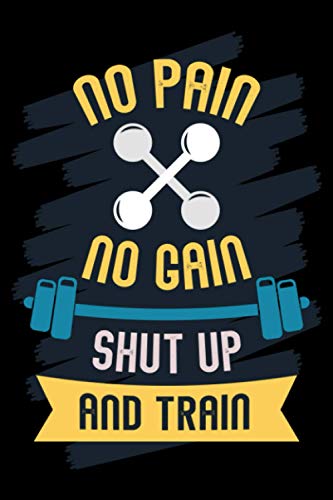 No Pain No Gain Shut Up and Train: Motivational Workout Log Book - Weightlifting notebook - Gym & Home Workout Log - Track Exercise, Sets, Reps, Weight, Cardio, Measurements and Notes No Pain No Gain Shut Up and Train: Motivational Workout Log Book - Weightlifting notebook - Gym & Home Workout Log - Track Exercise, Sets, Reps, Weight, Cardio, Measurements and Notes