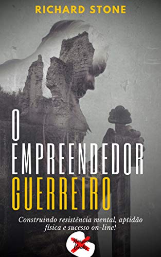 O Empreendedor Guerreiro: Construindo resistência mental, aptidão física e sucesso on-line! (Portuguese Edition)