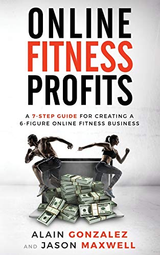 Online Fitness Profits: A 7-Step Guide For Creating A 6-Figure Online Fitness Business