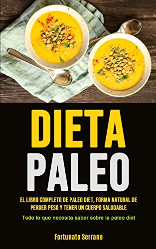 Paleo Diet: El libro completo de paleo diet, forma natural de perder peso y tener un cuerpo saludable (Todo lo que necesita saber sobre la paleo diet)