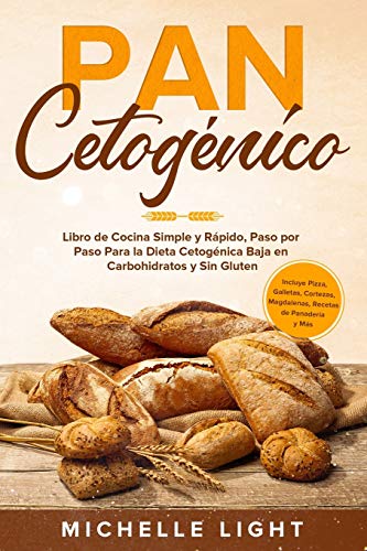 Pan Cetogénico: Libro de Cocina Simple y Rápido, Paso por Paso Para la Dieta Cetogénica Baja en Carbohidratos y Sin Gluten (Incluye Pizza, Galletas, Cortezas, Magdalenas, Recetas de Panadería y Más)