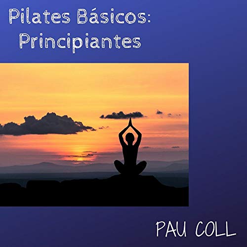 Pilates Básic: Principiantes: Pilates Básic: Principiantes/ Aprende Pilates En Casa Pilates Básic: Principiantes: Pilates Básic: Principiantes/ Aprende Pilates En Casa