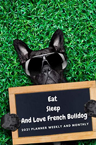 Planner 2021 Weekly and Monthly Eat Sleep And Love French Bulldog: Simply Schedule Yealy Calendar Organizer Daily Notebook Funny Gift (For Dog Lover Lovers Doggy)