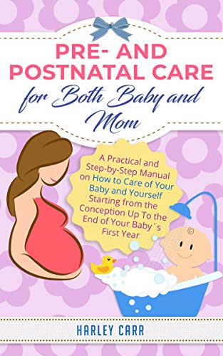 Pre- and Postnatal care for Both Baby and Mom: A Practical and Step-by-Step Manual on How to Care of Your Baby and Yourself Starting from the Conception ... of Your Baby´s First Year (English Edition)