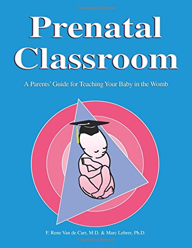 Prenatal Classroom: A Parents' Guide for Teaching Your Baby in the Womb: A Parents Guide to Teaching Their Unborn Child Prenatal Classroom: A Parents' Guide for Teaching Your Baby in the Womb: A Parents Guide to Teaching Their Unborn Child