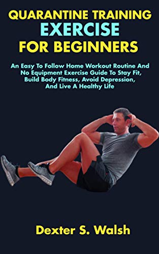 QUARANTINE TRAINING EXERCISE FOR BEGINNERS: An Easy To Follow Home Workout Routine And No Equipment Exercise Guide To Stay Fit, Build Body Fitness, Avoid ... And Live A Healthy Life (English Edition) QUARANTINE TRAINING EXERCISE FOR BEGINNERS: An Easy To Follow Home Workout Routine And No Equipment Exercise Guide To Stay Fit, Build Body Fitness, Avoid ... And Live A Healthy Life (English Edition)
