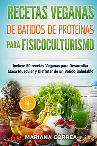 RECETAS VEGANAS De BATIDOS De PROTEINAS PARA FISICOCULTURISMO: Incluye 50 recetas veganas para desarrollar masa muscular y disfrutar de un batido saludable RECETAS VEGANAS De BATIDOS De PROTEINAS PARA FISICOCULTURISMO: Incluye 50 recetas veganas para desarrollar masa muscular y disfrutar de un batido saludable