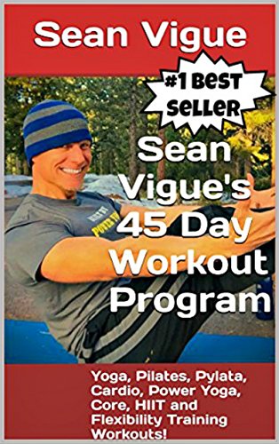 Sean Vigue's 45 Day Workout Program: Beginner to Advanced Yoga, Pilates, Cardio, Power Yoga, Pylata, Core, HIIT and Flexibility Training Workouts! (Sean ... longer) Training Programs) (English Edition)