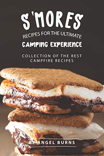 S'mores Recipes for The Ultimate Camping Experience: Collection of The Best Campfire Recipes