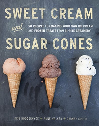 Sweet Cream And Sugar Cones: 90 Recipes for Making Your Own Ice Cream and Frozen Treats: 90 Recipes for Making Your Own Ice Cream and Frozen Treats from Bi-Rite Creamery [a Cookbook]