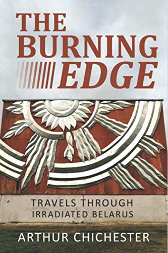 THE BURNING EDGE: TRAVELS THROUGH IRRADIATED BELARUS [Idioma Inglés]