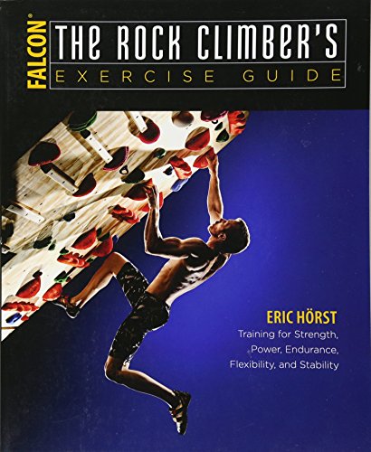The Rock Climber's Exercise Guide: Training for Strength, Power, Endurance, Flexibility, and Stability (How To Climb Series) The Rock Climber's Exercise Guide: Training for Strength, Power, Endurance, Flexibility, and Stability (How To Climb Series)