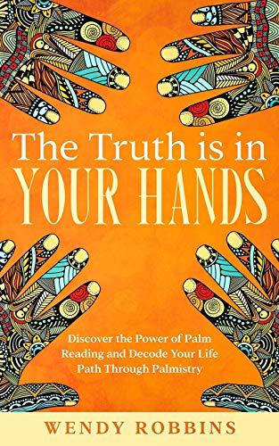 The Truth is In Your Hands: Discover the Power of Palm Reading and Decode Your Life Path Through Palmistry