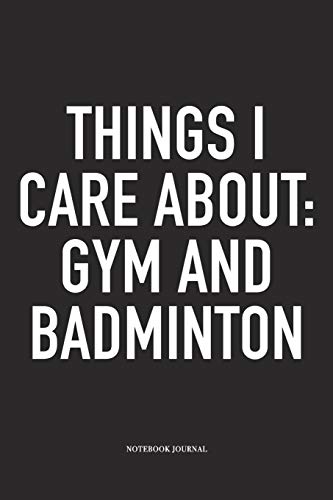 Things I Care About: Gym And Badminton: A 6x9 Inch Matte Softcover Diary Notebook With 120 Blank Lined Pages And A Funny Gaming Sports Cover Slogan Things I Care About: Gym And Badminton: A 6x9 Inch Matte Softcover Diary Notebook With 120 Blank Lined Pages And A Funny Gaming Sports Cover Slogan