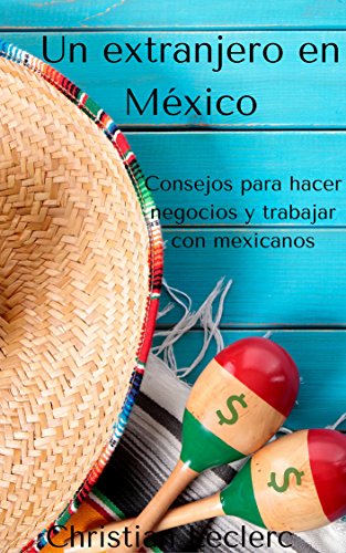 Un extranjero en México: Consejos para hacer negocios y trabajar con mexicanos Un extranjero en México: Consejos para hacer negocios y trabajar con mexicanos
