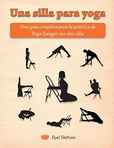 Una silla para yoga: Una guía completa para la práctica de Yoga Iyengar con una silla Una silla para yoga: Una guía completa para la práctica de Yoga Iyengar con una silla