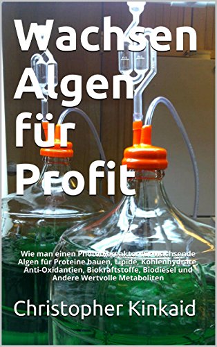 Wachsen Algen für Profit: Wie man einen Photobioreaktor für wachsende Algen für Proteine bauen, Lipide, Kohlenhydrate, Anti-Oxidantien, Biokraftstoffe, ... Wertvolle Metaboliten (German Edition)