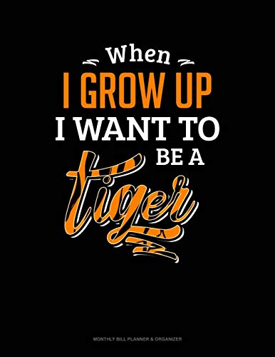 When I Grow Up I Want To Be A Tiger: Monthly Bill Planner & Organizer