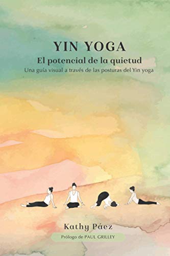 Yin yoga: El potencial de la quietud: Una guia visual a través de las posturas del Yin yoga