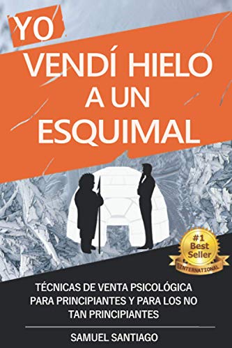 Yo vendí hielo a un esquimal: Técnicas de venta psicológica para principiantes y para los no tan principiantes Yo vendí hielo a un esquimal: Técnicas de venta psicológica para principiantes y para los no tan principiantes