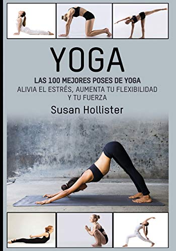 Yoga: Las 100 Mejores Poses De Yoga: Alivia El Estrés, Aumenta Tu Flexibilidad Y Tu Fuerza (Posturas Poses de yoga Técnicas de ejercicio y guía para ... Fortalecimiento y alivio del estrés) Yoga: Las 100 Mejores Poses De Yoga: Alivia El Estrés, Aumenta Tu Flexibilidad Y Tu Fuerza (Posturas Poses de yoga Técnicas de ejercicio y guía para ... Fortalecimiento y alivio del estrés)